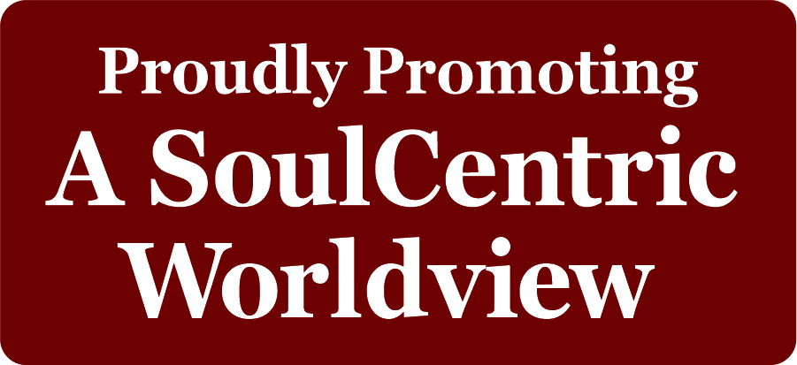 Proudly Promoting A SoulCentric Worldview